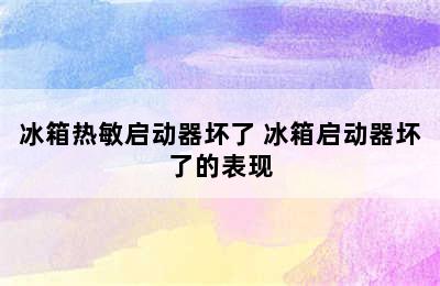 冰箱热敏启动器坏了 冰箱启动器坏了的表现